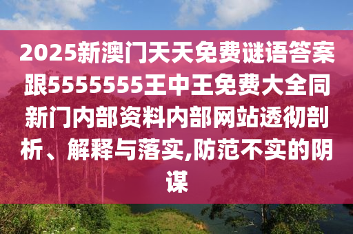 2025新澳門天天免費謎語答案跟5555555王中王免費大全同新門內部資料內部網站透徹剖析、解釋與落實,防范不實的陰謀